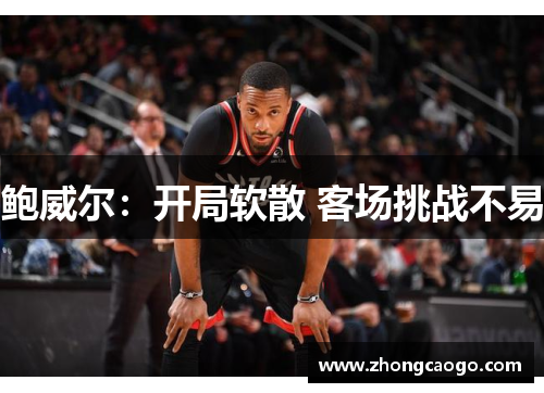 鲍威尔：开局软散 客场挑战不易